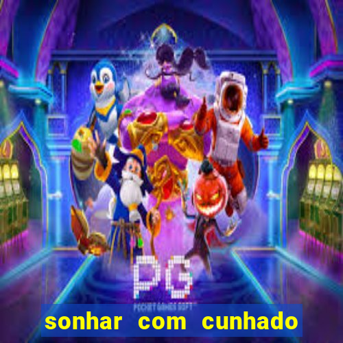 sonhar com cunhado no jogo do bicho